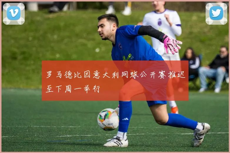 罗马德比因意大利网球公开赛推迟至下周一举行