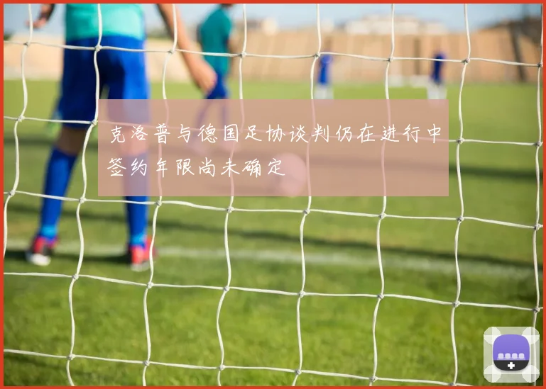 克洛普与德国足协谈判仍在进行中签约年限尚未确定