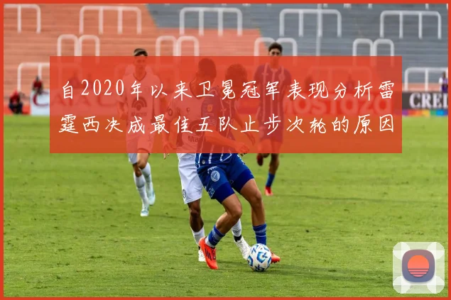 自2020年以来卫冕冠军表现分析雷霆西决成最佳五队止步次轮的原因探讨