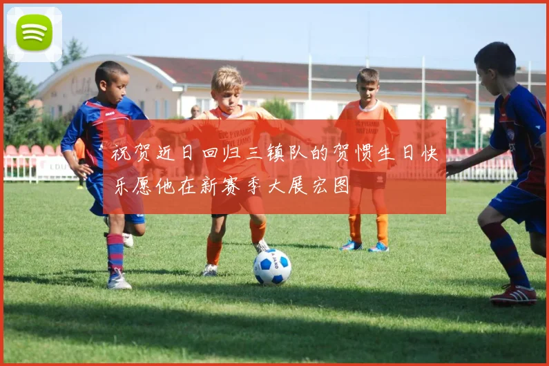 祝贺近日回归三镇队的贺惯生日快乐愿他在新赛季大展宏图