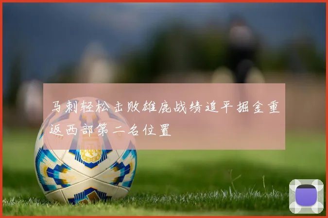 马刺轻松击败雄鹿战绩追平掘金重返西部第二名位置