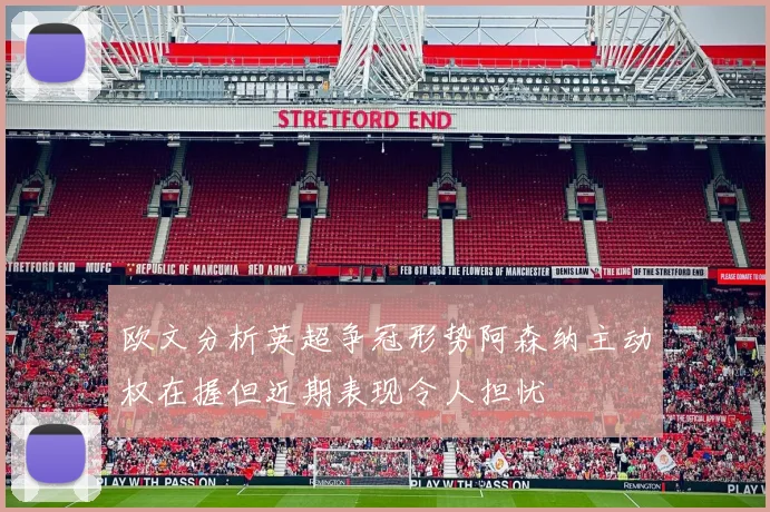 欧文分析英超争冠形势阿森纳主动权在握但近期表现令人担忧